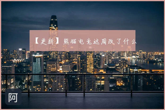 【更新】熊猫电竞这周改了什么