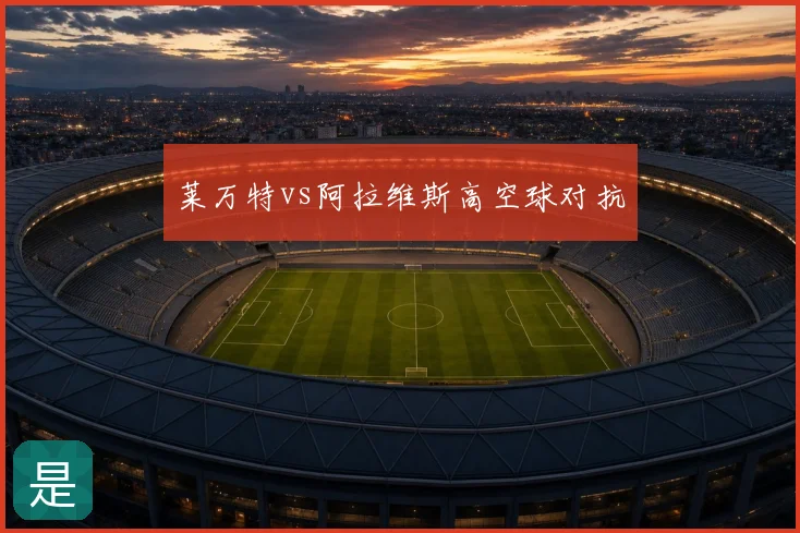 莱万特vs阿拉维斯高空球对抗